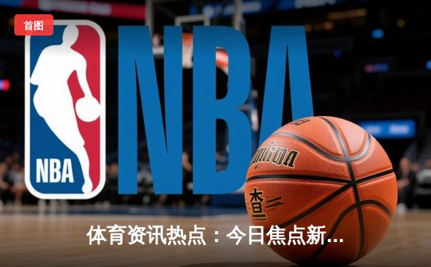 体育资讯热点：今日焦点新闻