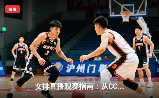 女排直播观赛指南：从CCTV5到新媒体，如何捕捉赛场激情？