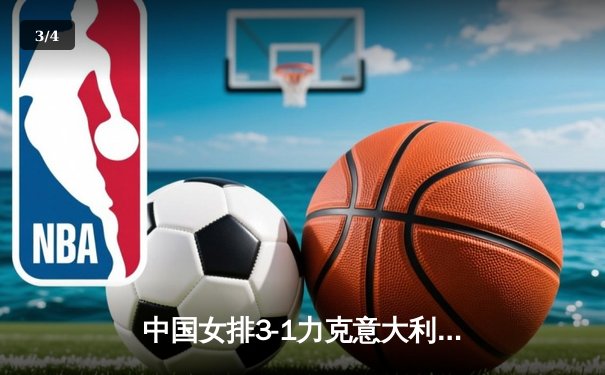 中国女排3-1力克意大利 朱婷重扣定乾坤锁定奥运席位 - 3