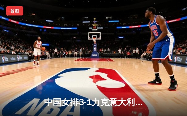 中国女排3-1力克意大利 朱婷狂砍28分率队挺进世锦赛四强