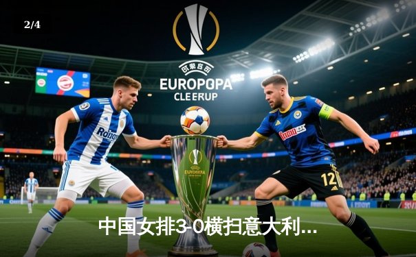 中国女排3-0横扫意大利，奥运资格赛关键一战彰显王者归来 - 2