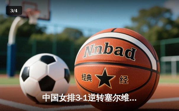 中国女排3-1逆转塞尔维亚，张常宁砍22分成制胜关键 - 3