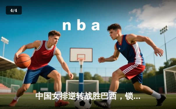 中国女排逆转战胜巴西，锁定奥运资格赛关键胜利 - 4