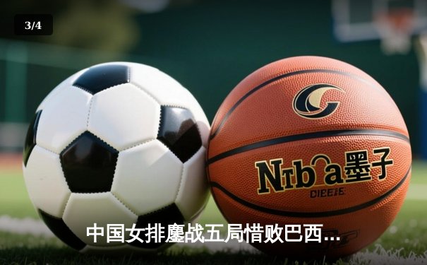 中国女排鏖战五局惜败巴西，李盈莹狂砍28分难救主 - 3