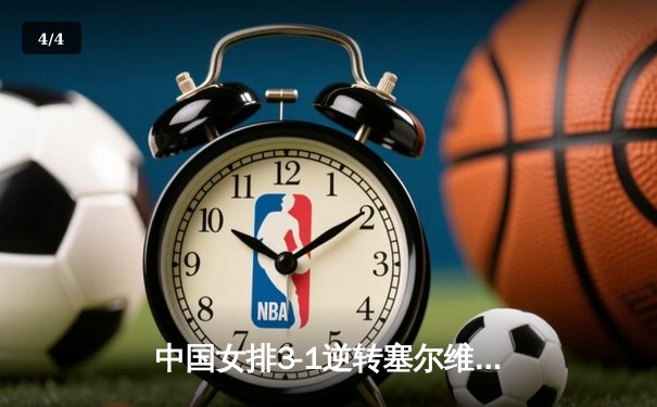 中国女排3-1逆转塞尔维亚，李盈莹25分闪耀世界联赛 - 4