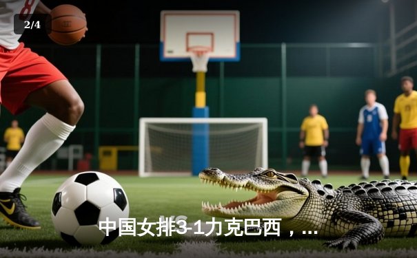 中国女排3-1力克巴西，李盈莹独得28分闪耀全场 - 2