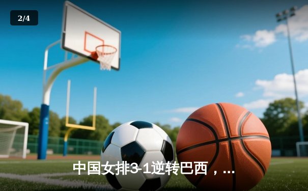 中国女排3-1逆转巴西，世界联赛香港站夺关键胜利 - 2