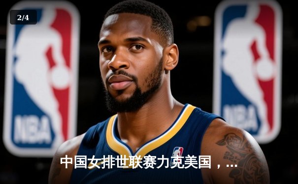 中国女排世联赛力克美国，李盈莹独揽28分闪耀全场 - 2