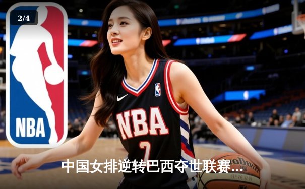 中国女排逆转巴西夺世联赛关键胜利，李盈莹独揽28分闪耀全场 - 2