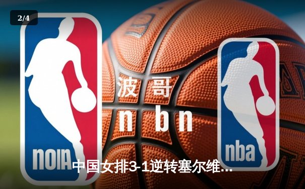 中国女排3-1逆转塞尔维亚，张常宁关键局独揽8分锁定胜局 - 2