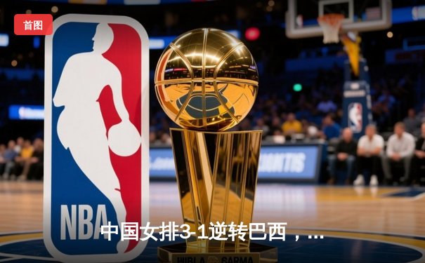 中国女排3-1逆转巴西，张常宁砍24分率队夺VNL开门红