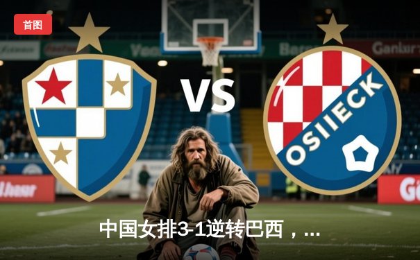 中国女排3-1逆转巴西，张常宁砍24分率队夺VNL开门红