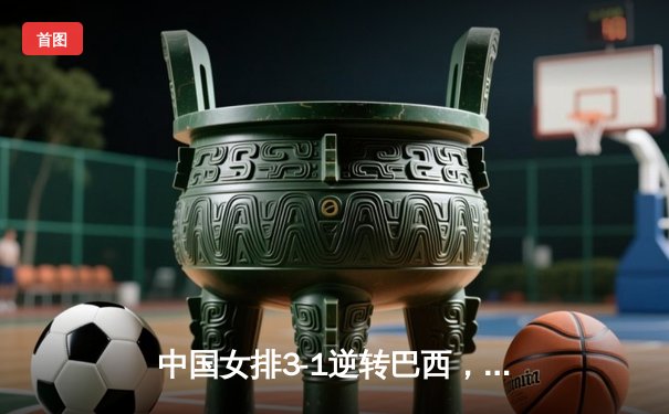 中国女排3-1逆转巴西，张常宁砍24分率队夺VNL开门红