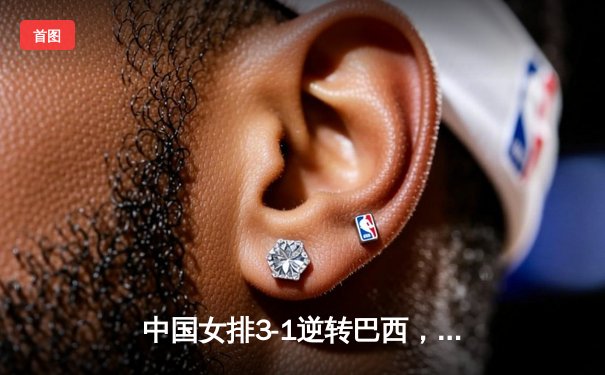 中国女排3-1逆转巴西，张常宁砍24分率队夺世联赛开门红