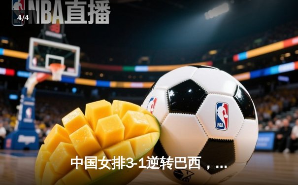 中国女排3-1逆转巴西，张常宁砍24分率队夺世联赛开门红 - 4