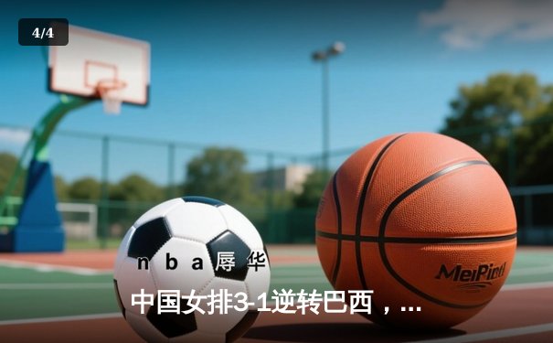 中国女排3-1逆转巴西，张常宁砍24分率队夺世联赛开门红 - 4