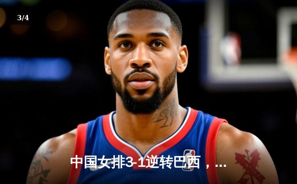 中国女排3-1逆转巴西，张常宁砍24分率队夺世联赛开门红 - 3