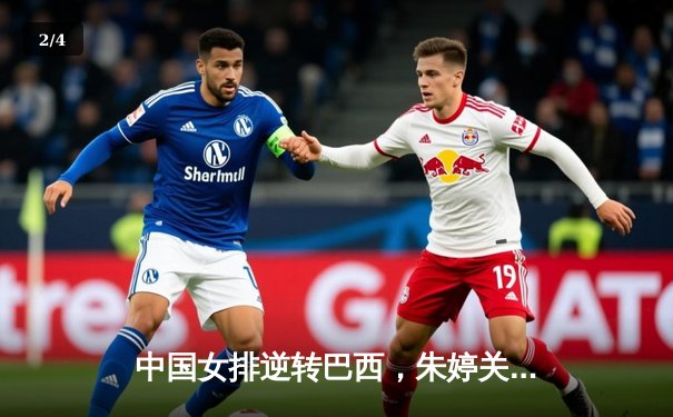 中国女排逆转巴西，朱婷关键分锁定胜局 - 2