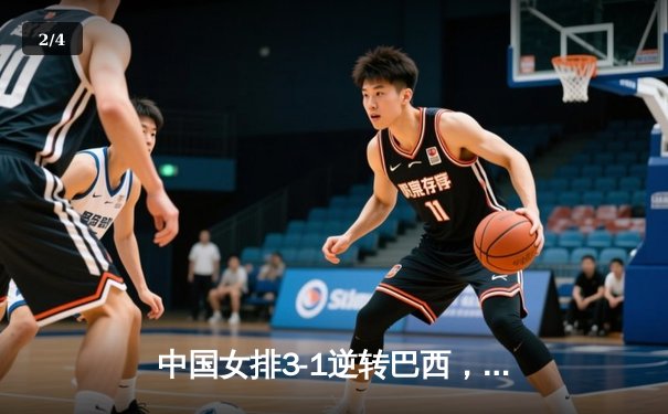 中国女排3-1逆转巴西，张常宁砍24分率队夺VNL开门红 - 2