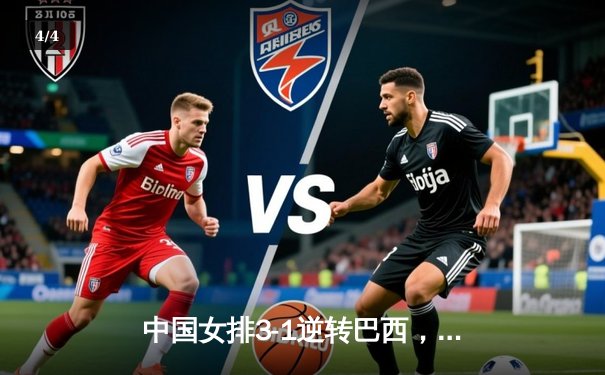 中国女排3-1逆转巴西，张常宁砍24分率队夺VNL开门红 - 4