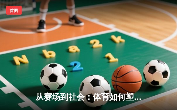 从赛场到社会：体育如何塑造我们的集体精神与未来愿景
